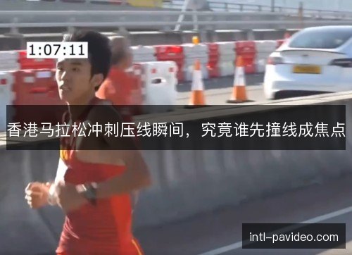 香港马拉松冲刺压线瞬间，究竟谁先撞线成焦点