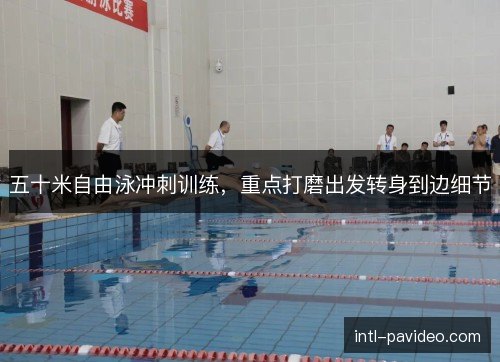 五十米自由泳冲刺训练，重点打磨出发转身到边细节