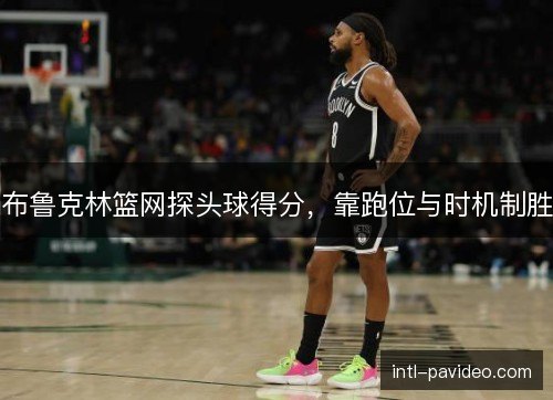 布鲁克林篮网探头球得分，靠跑位与时机制胜