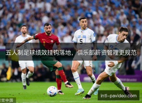 五人制足球绩效挂钩落地，俱乐部薪资管理更规范
