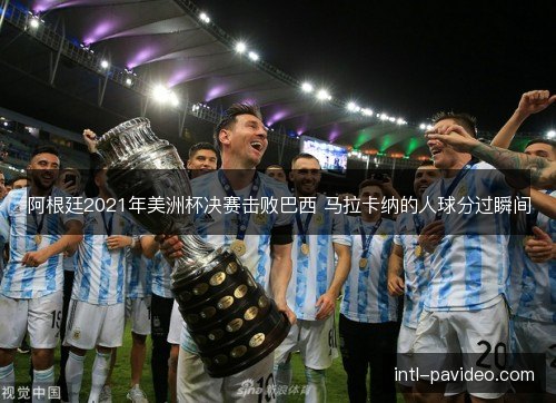 阿根廷2021年美洲杯决赛击败巴西 马拉卡纳的人球分过瞬间