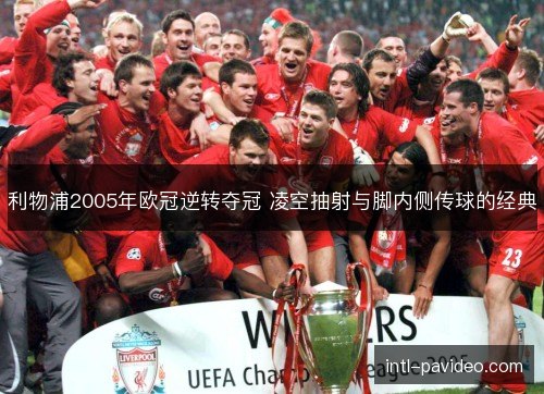 利物浦2005年欧冠逆转夺冠 凌空抽射与脚内侧传球的经典